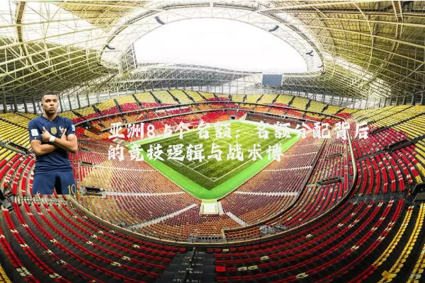 亚洲8.5个名额：名额分配背后的竞技逻辑与战术博弈