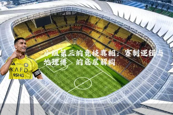 小组第三的竞技真相：赛制逻辑与地理博弈的底层解构