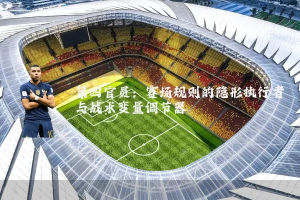 第四官员：赛场规则的隐形执行者与战术变量调节器
