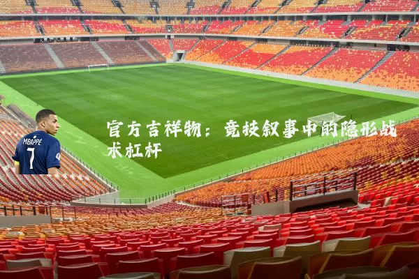 官方吉祥物：竞技叙事中的隐形战术杠杆