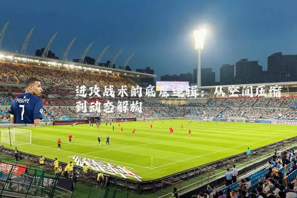 进攻战术的底层逻辑：从空间压缩到动态解构