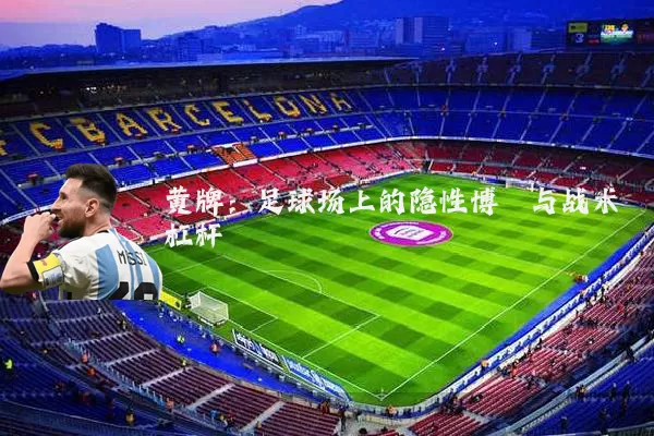 黄牌：足球场上的隐性博弈与战术杠杆