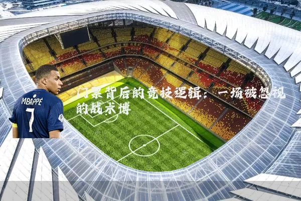 门票背后的竞技逻辑：一场被忽视的战术博弈