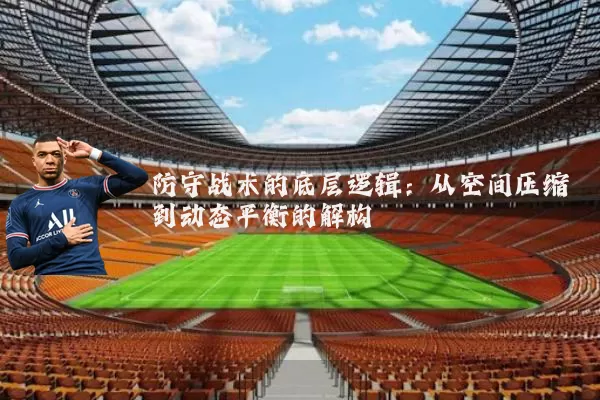 防守战术的底层逻辑：从空间压缩到动态平衡的解构