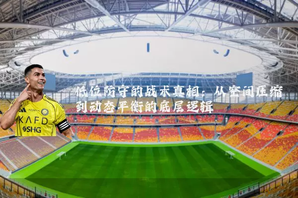 低位防守的战术真相：从空间压缩到动态平衡的底层逻辑