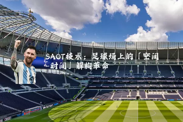 SAOT技术：足球场上的「空间-时间」解构革命