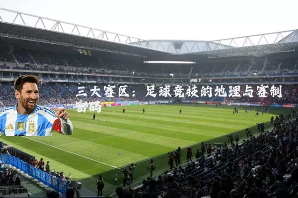 三大赛区：足球竞技的地理与赛制密码