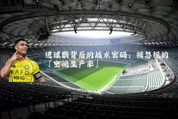 进球数背后的战术密码：被忽视的「空间生产率」