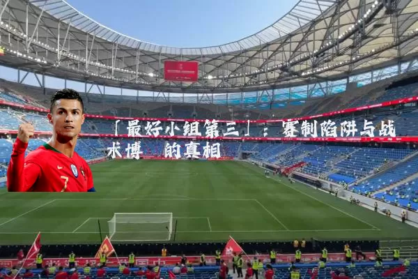 「最好小组第三」：赛制陷阱与战术博弈的真相