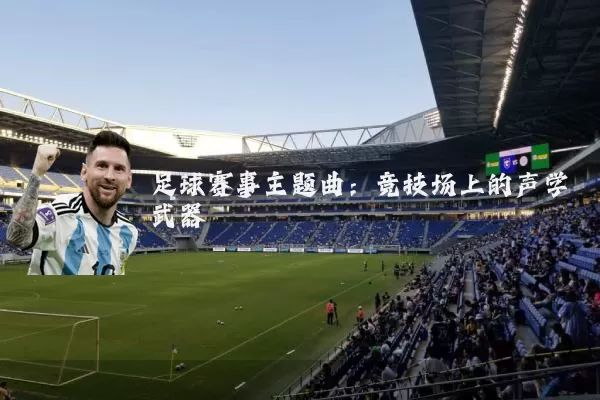 足球赛事主题曲：竞技场上的声学武器