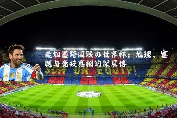 美加墨跨国联办世界杯：地理、赛制与竞技真相的深层博弈
