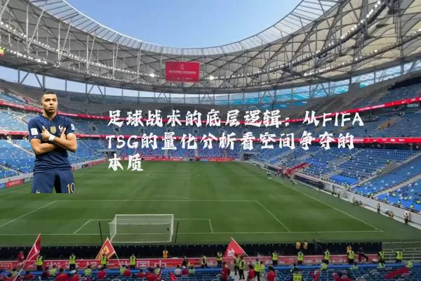 足球战术的底层逻辑：从FIFA TSG的量化分析看空间争夺的本质