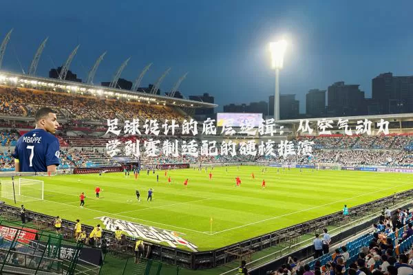 足球设计的底层逻辑：从空气动力学到赛制适配的硬核推演