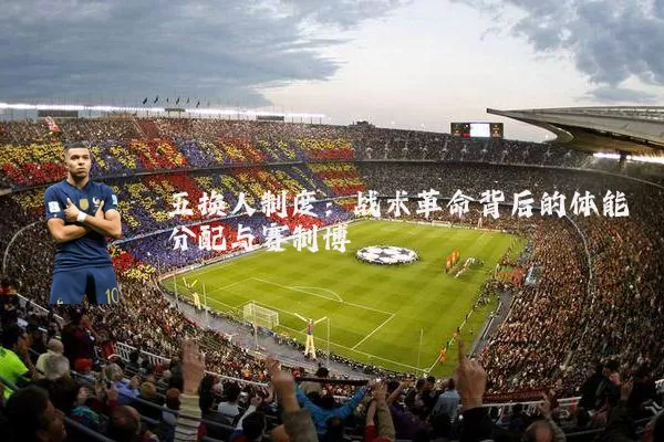 五换人制度:战术革命背后的体能分配与赛制博弈