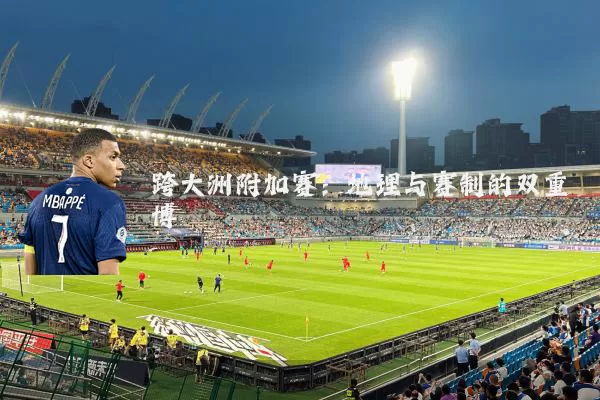 跨大洲附加赛:地理与赛制的双重博弈