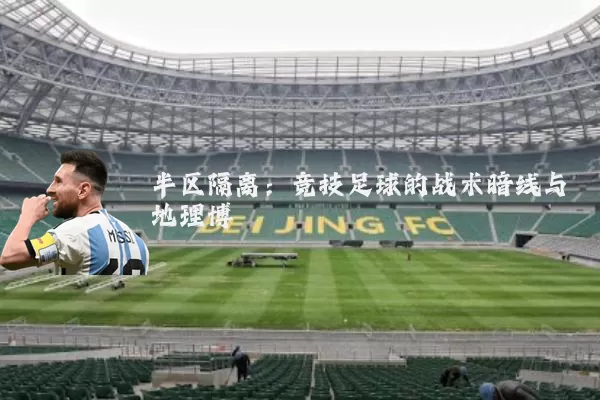 半区隔离：竞技足球的战术暗线与地理博弈