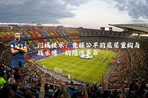 门线技术:竞技公平的底层重构与战术博弈的隐性革命