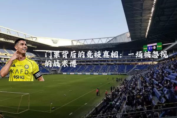 门票背后的竞技真相:一场被忽视的战术博弈